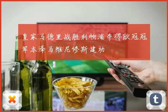 皇家马德里战胜利物浦夺得欧冠冠军本泽马维尼修斯建功